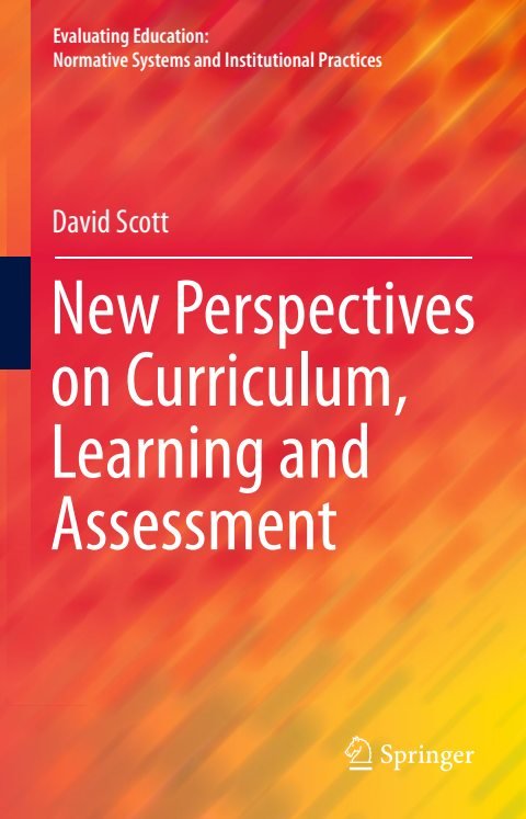 Cover of (Evaluating Education Normative Systems and Institutional Practices) David Scott-New Perspectives on Curriculum, Learning and Assessment-Springer