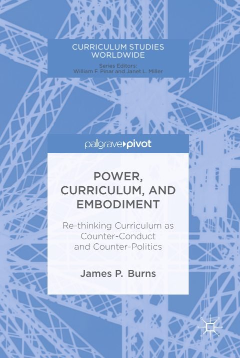 Cover of (Curriculum Studies Worldwide) James P. Burns (auth.)- Power, Curriculum, and Embodiment Re-thinking Curriculum as Counter-Conduct and Counter-Politics-Palgrave Macmillan