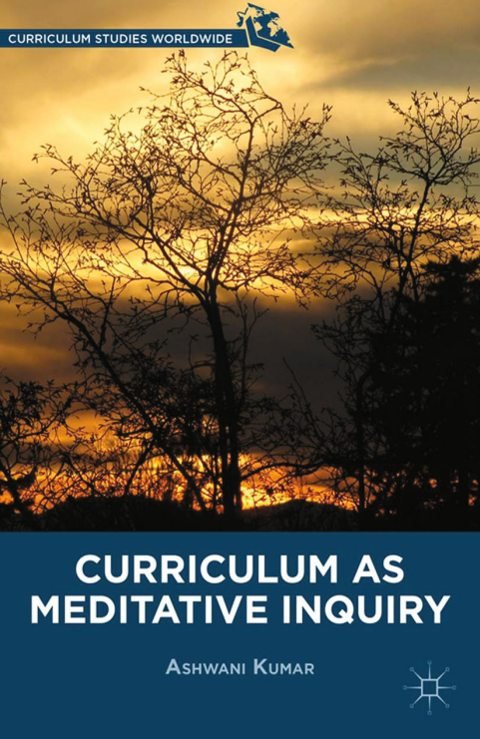 Cover of (Curriculum Studies Worldwide) Ashwani Kumar (auth.)-Curriculum as Meditative Inquiry-Palgrave Macmillan US
